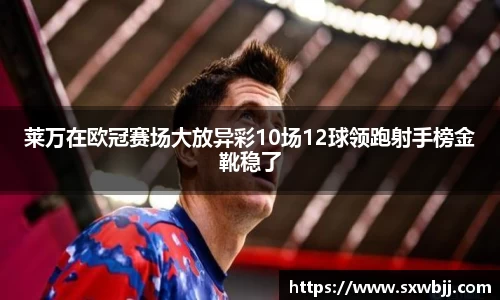 莱万在欧冠赛场大放异彩10场12球领跑射手榜金靴稳了