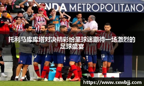 托利马库库塔对决精彩纷呈球迷期待一场激烈的足球盛宴