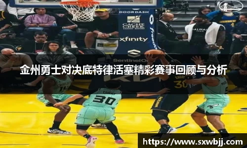 金州勇士对决底特律活塞精彩赛事回顾与分析